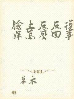 脸上反反复复痒痒怎么回事