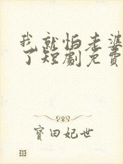 我就怕老婆怎么了短剧免费观看全集高清封面