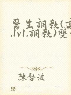 医生调教(高h,1v1,调教)双性