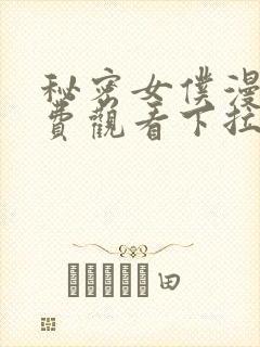 秘密女仆漫画免费观看下拉式漫画