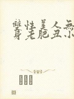 双性美人无奈委身老肥丑小说