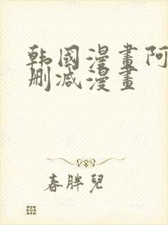 韩国漫画阿的无删减漫画