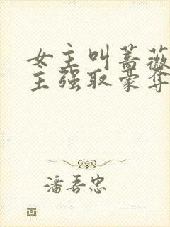 女主叫蔷薇被男主强取豪夺的小说