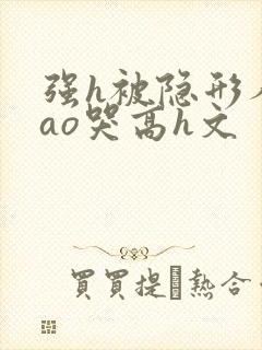 强h被隐形人cao哭高h文