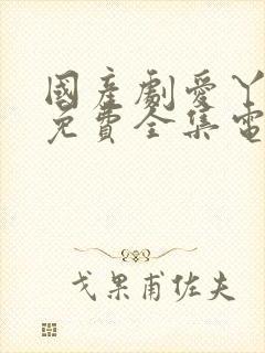 国产剧爱丫爱丫免费全集电视剧