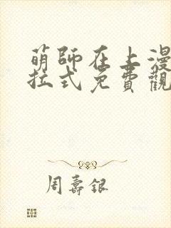 萌师在上漫画下拉式免费观看