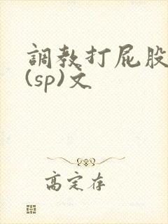 调教打屁股惩罚(sp)文