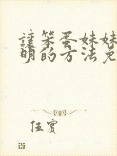 让笨蛋妹妹变聪明的方法免费