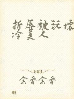 折辱被玩坏的清冷美人