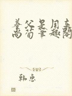 养父是用来by尚荀笔趣阁无弹窗最新章