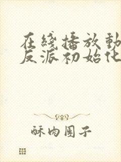 在线播放动画片反派初始化完整版