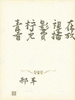 青柠影视在线观看免费播放电视剧