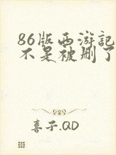 86版西游记是不是被删了好多