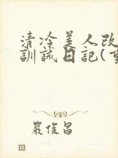 清冷美人改/造训诫日记(重口)小说