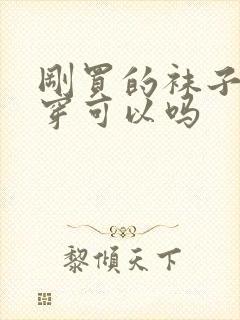 刚买的袜子直接穿可以吗