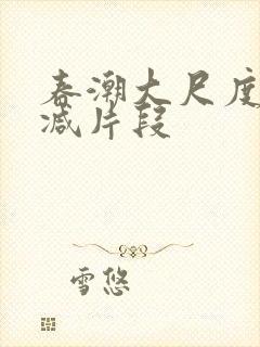 春潮大尺度无删减片段