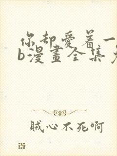 你却爱着一个sb漫画全集免费观看