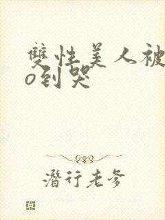 双性美人被cao到哭