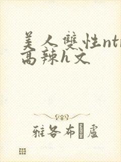 美人双性ntr高辣h文