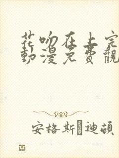 花吻在上完整版动漫免费观看