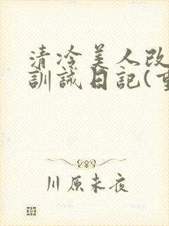 清冷美人改/造训诫日记(重口)最新章节