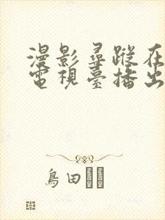 漫影寻踪在哪个电视台播出