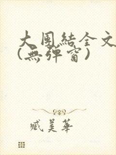 大团结全文阅读(无弹窗)