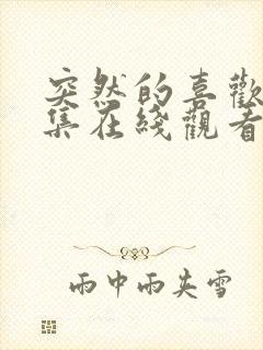 突然的喜欢12集在线观看完整版