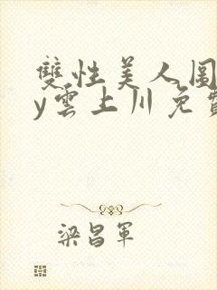 双性美人图鉴by云上川免费阅读笔趣阁