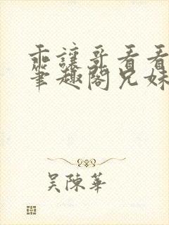 乖让哥看看by笔趣阁兄妹