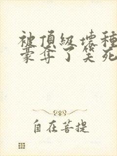 被顶级坏种强取豪夺了笑死笔趣阁小说