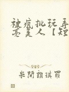 被疯批玩弄的漂亮美人【短篇合集封面