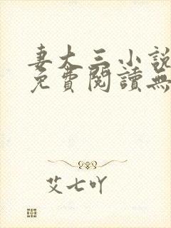 妻大三小说全文免费阅读无弹窗