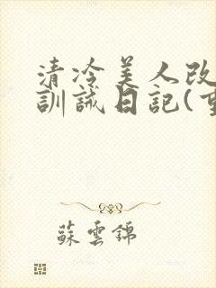 清冷美人改/造训诫日记(重口)by穆小刀