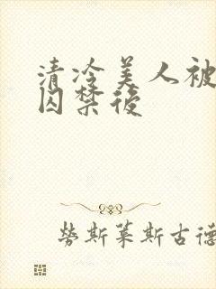 清冷美人被疯批囚禁后