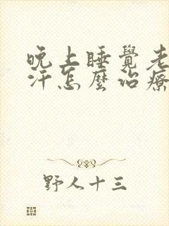 晚上睡觉老是盗汗怎么治疗