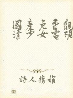 国产免费观看高清少女电视剧大全