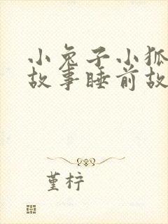 小兔子小狐狸的故事睡前故事