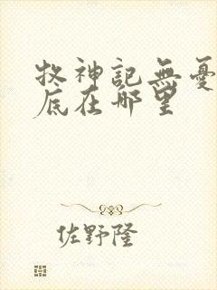 牧神记无忧乡到底在哪里