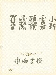 罗峰顾雪小说免费阅读最新章节全文