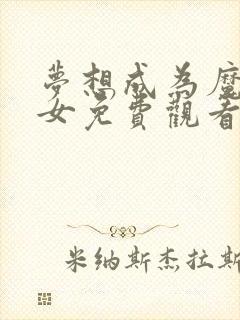 梦想成为魔法少女免费观看高清