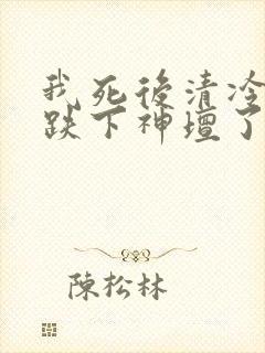 我死后清冷美人跌下神坛了