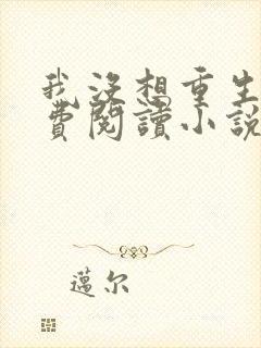 我没想重生啊免费阅读小说无弹窗