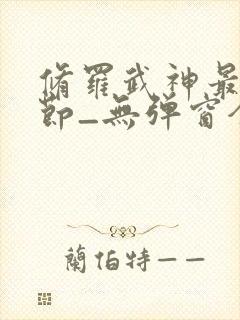 修罗武神最新章节_无弹窗全文免费阅读