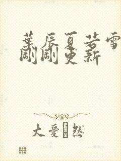 叶辰夏若雪孙怡刚刚更新