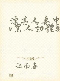 漂亮人妻中出av黑人初体验在线