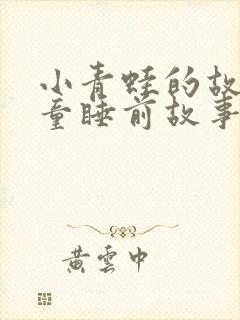 小青蛙的故事儿童睡前故事