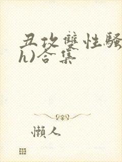 丑攻双性骚受(h)合集