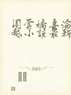 圈套娇妻沦陷秦越小说最新章节更新