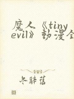 魔人《tinyevil》动漫全集免费观看高清